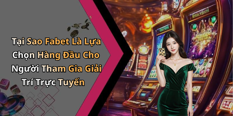 Tại Sao Fabet Là Lựa Chọn Hàng Đầu Cho Người Tham Gia Giải Trí Trực Tuyến