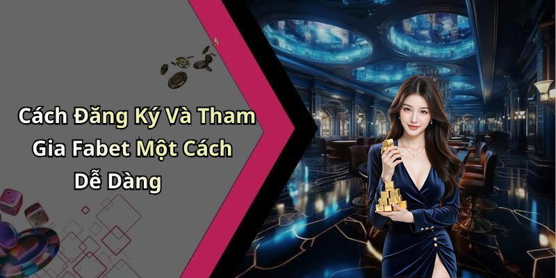 Cách Đăng Ký Và Tham Gia Fabet Một Cách Dễ Dàng