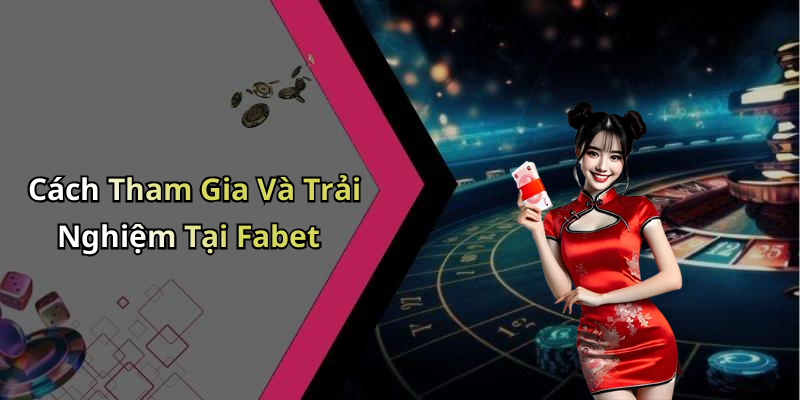 Cách Tham Gia Và Trải Nghiệm Tại Fabet