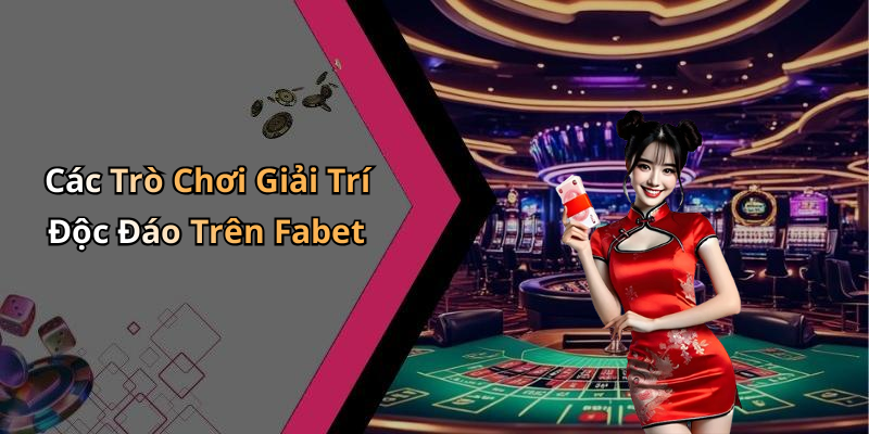 Các Trò Chơi Giải Trí Độc Đáo Trên Fabet