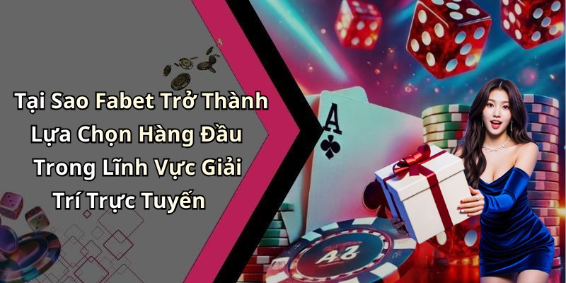 Tại Sao Fabet Trở Thành Lựa Chọn Hàng Đầu Trong Lĩnh Vực Giải Trí Trực Tuyến