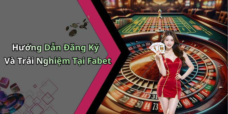 Hướng Dẫn Đăng Ký Và Trải Nghiệm Tại Fabet