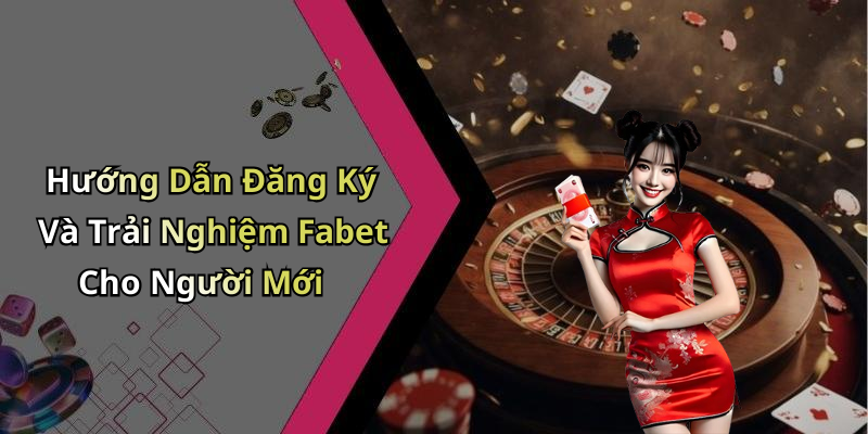 Hướng Dẫn Đăng Ký Và Trải Nghiệm Fabet Cho Người Mới