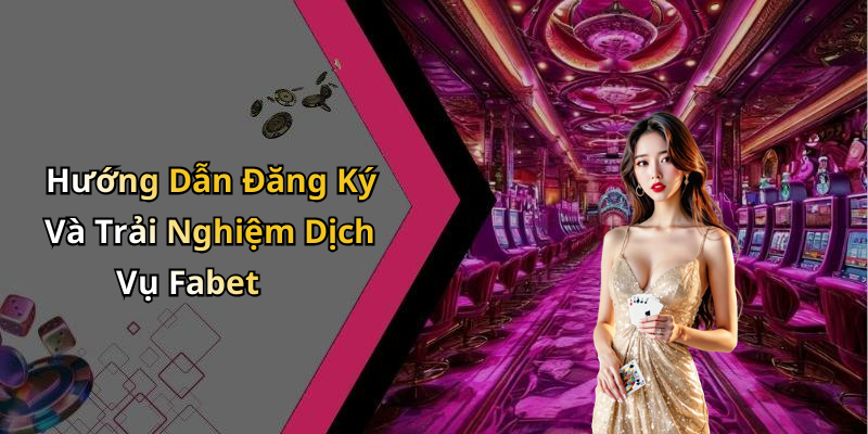 Hướng Dẫn Đăng Ký Và Trải Nghiệm Dịch Vụ Fabet