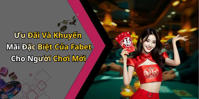 Ưu Đãi Và Khuyến Mãi Đặc Biệt Của Fabet Cho Người Chơi Mới