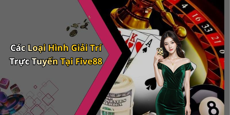 Các Loại Hình Giải Trí Trực Tuyến Tại Five88