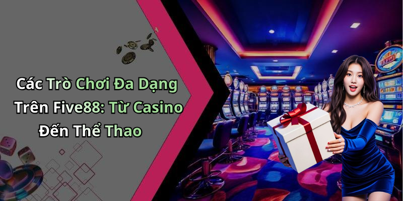 Các Trò Chơi Đa Dạng Trên Five88: Từ Casino Đến Thể Thao