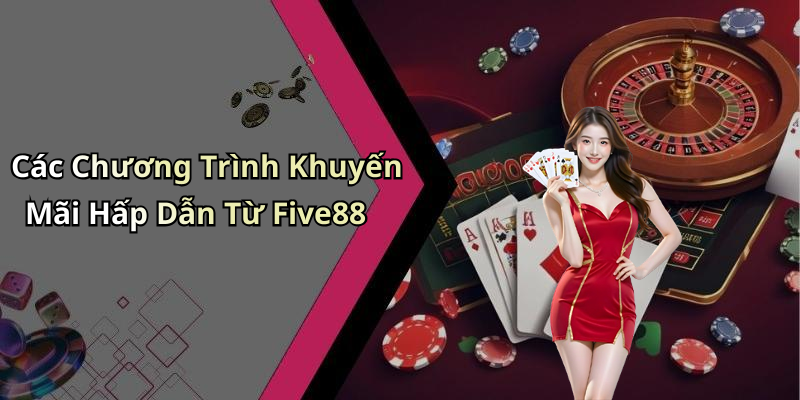 Các Chương Trình Khuyến Mãi Hấp Dẫn Từ Five88