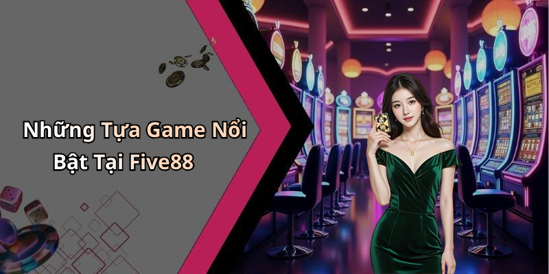 Những Tựa Game Nổi Bật Tại Five88
