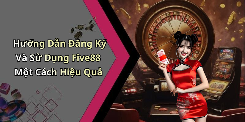 Hướng Dẫn Đăng Ký Và Sử Dụng Five88 Một Cách Hiệu Quả