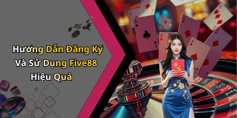 Hướng Dẫn Đăng Ký Và Sử Dụng Five88 Hiệu Quả