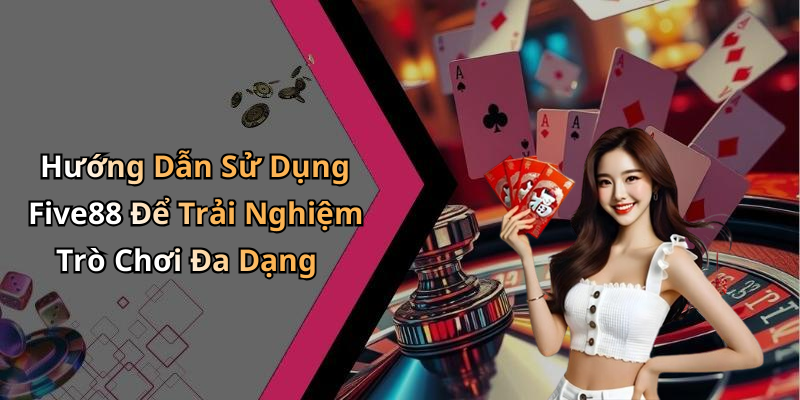 Hướng Dẫn Sử Dụng Five88 Để Trải Nghiệm Trò Chơi Đa Dạng
