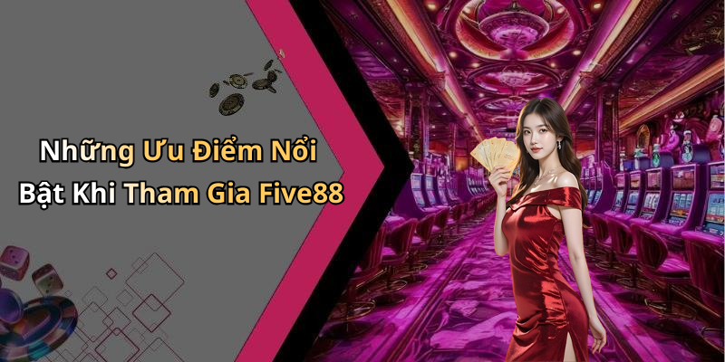Những Ưu Điểm Nổi Bật Khi Tham Gia Five88