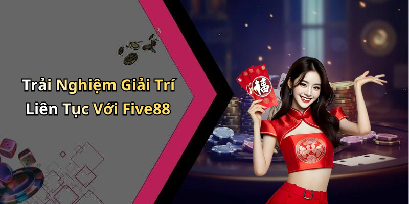 Trải Nghiệm Giải Trí Liên Tục Với Five88