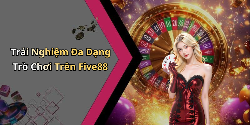 Trải Nghiệm Đa Dạng Trò Chơi Trên Five88