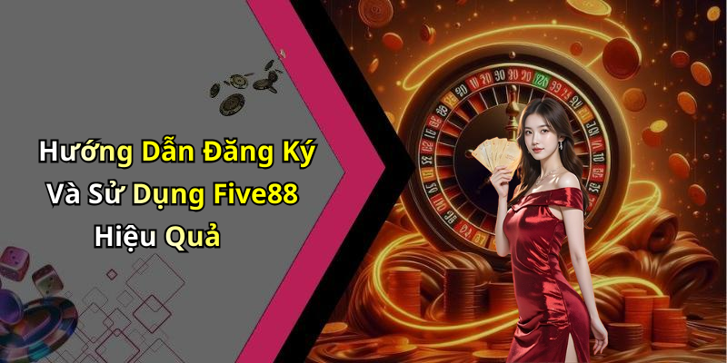 Hướng Dẫn Đăng Ký Và Sử Dụng Five88 Hiệu Quả