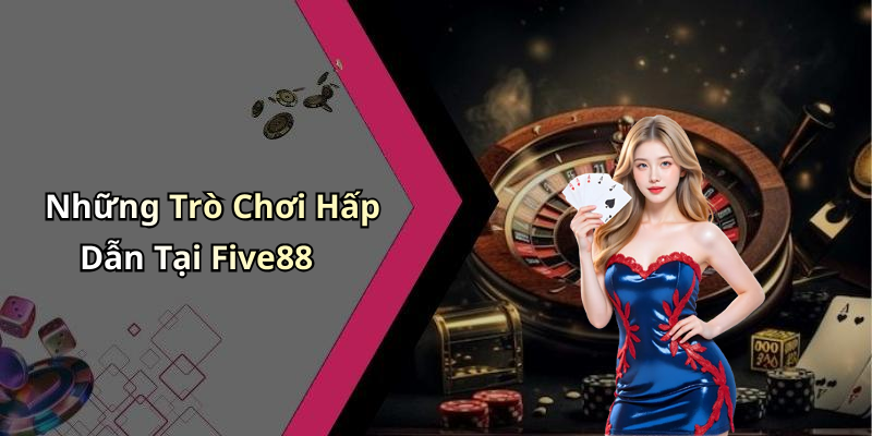 Những Trò Chơi Hấp Dẫn Tại Five88