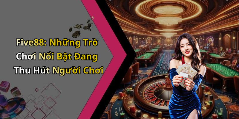 Five88: Những Trò Chơi Nổi Bật Đang Thu Hút Người Chơi