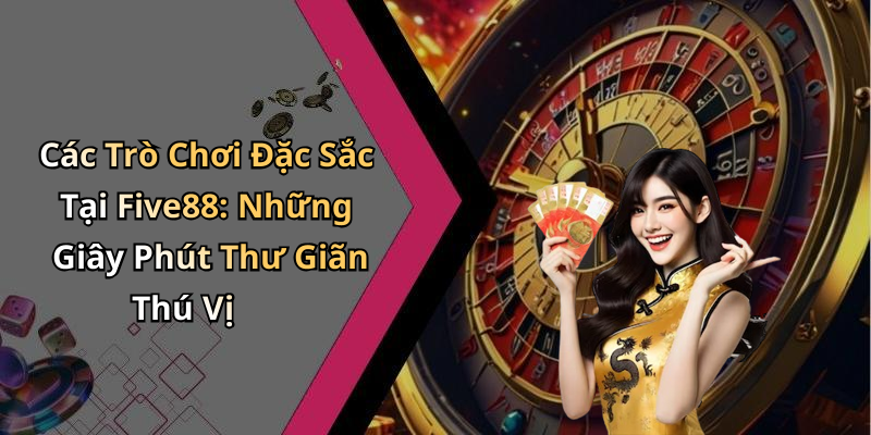 Các Trò Chơi Đặc Sắc Tại Five88: Những Giây Phút Thư Giãn Thú Vị