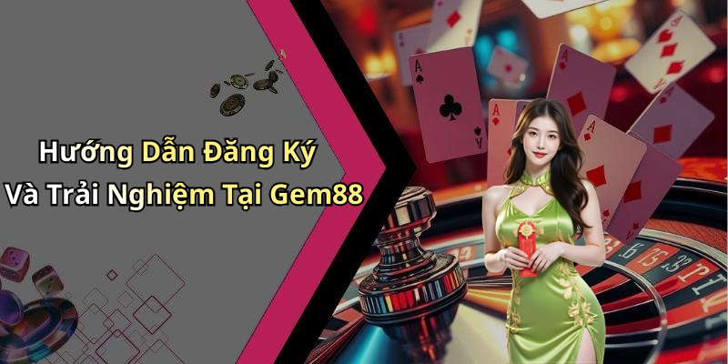 Hướng Dẫn Đăng Ký Và Trải Nghiệm Tại Gem88