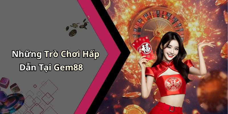 Những Trò Chơi Hấp Dẫn Tại Gem88