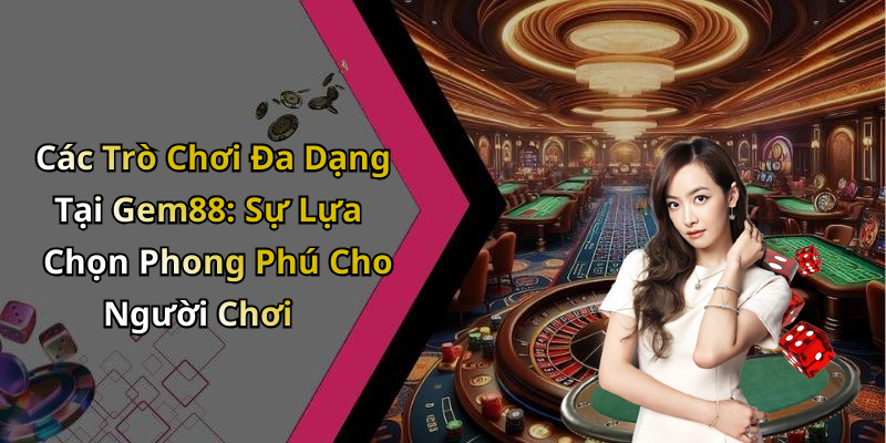 Các Trò Chơi Đa Dạng Tại Gem88: Sự Lựa Chọn Phong Phú Cho Người Chơi