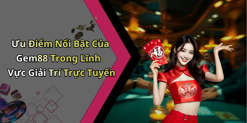 Ưu Điểm Nổi Bật Của Gem88 Trong Lĩnh Vực Giải Trí Trực Tuyến