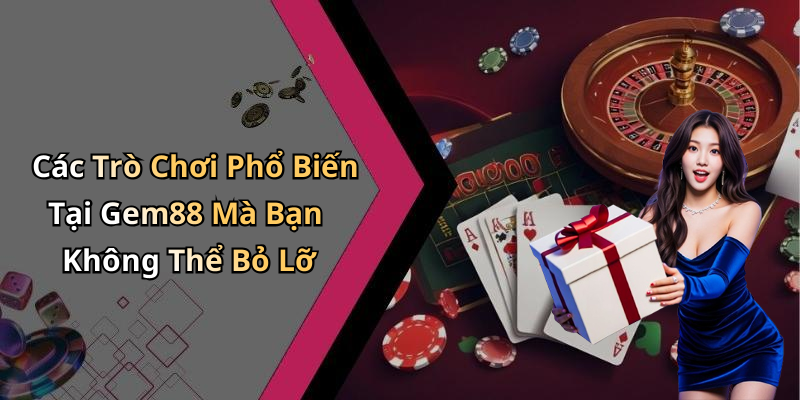 Các Trò Chơi Phổ Biến Tại Gem88 Mà Bạn Không Thể Bỏ Lỡ