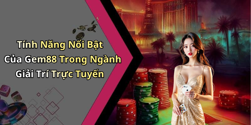 Tính Năng Nổi Bật Của Gem88 Trong Ngành Giải Trí Trực Tuyến