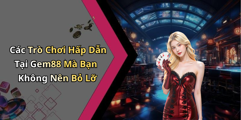 Các Trò Chơi Hấp Dẫn Tại Gem88 Mà Bạn Không Nên Bỏ Lỡ