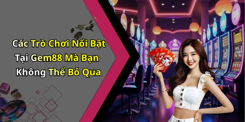 Các Trò Chơi Nổi Bật Tại Gem88 Mà Bạn Không Thể Bỏ Qua