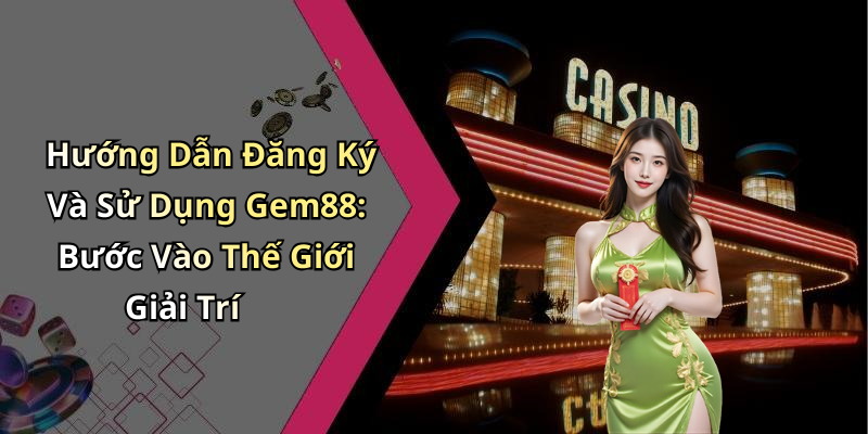 Hướng Dẫn Đăng Ký Và Sử Dụng Gem88: Bước Vào Thế Giới Giải Trí