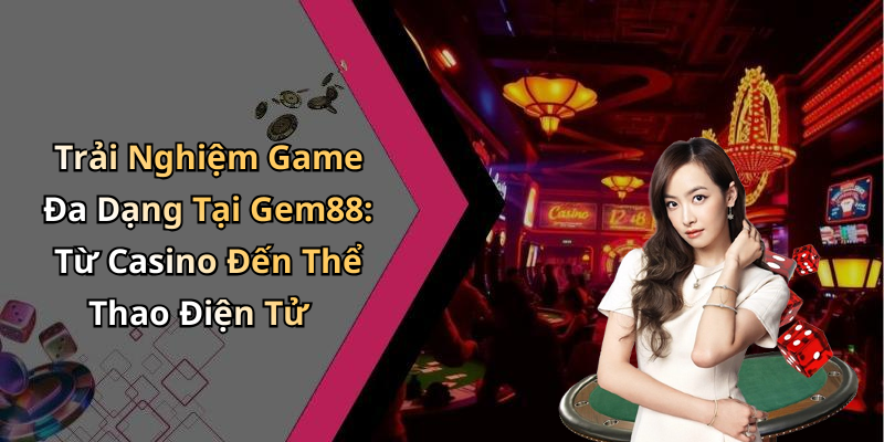Trải Nghiệm Game Đa Dạng Tại Gem88: Từ Casino Đến Thể Thao Điện Tử