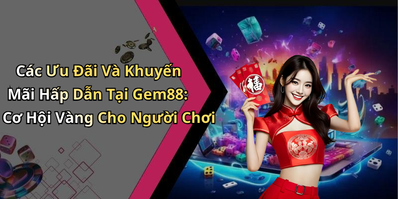 Các Ưu Đãi Và Khuyến Mãi Hấp Dẫn Tại Gem88: Cơ Hội Vàng Cho Người Chơi