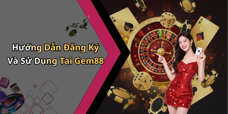 Hướng Dẫn Đăng Ký Và Sử Dụng Tại Gem88