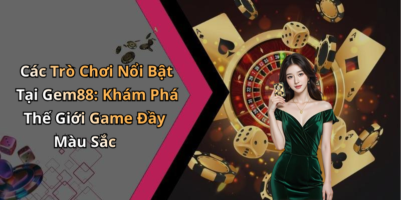 Các Trò Chơi Nổi Bật Tại Gem88: Khám Phá Thế Giới Game Đầy Màu Sắc
