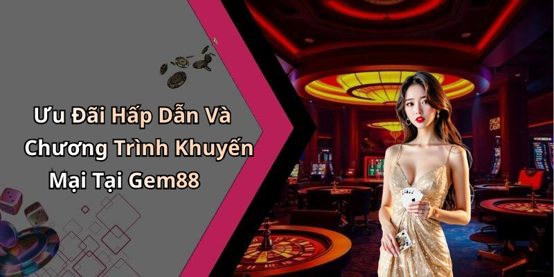 Ưu Đãi Hấp Dẫn Và Chương Trình Khuyến Mại Tại Gem88