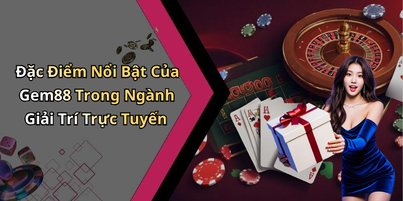 Đặc Điểm Nổi Bật Của Gem88 Trong Ngành Giải Trí Trực Tuyến