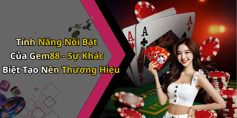 Tính Năng Nổi Bật Của Gem88 - Sự Khác Biệt Tạo Nên Thương Hiệu