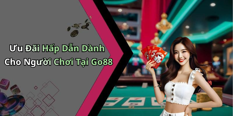Ưu Đãi Hấp Dẫn Dành Cho Người Chơi Tại Go88