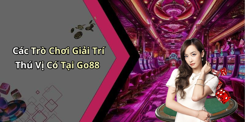 Các Trò Chơi Giải Trí Thú Vị Có Tại Go88