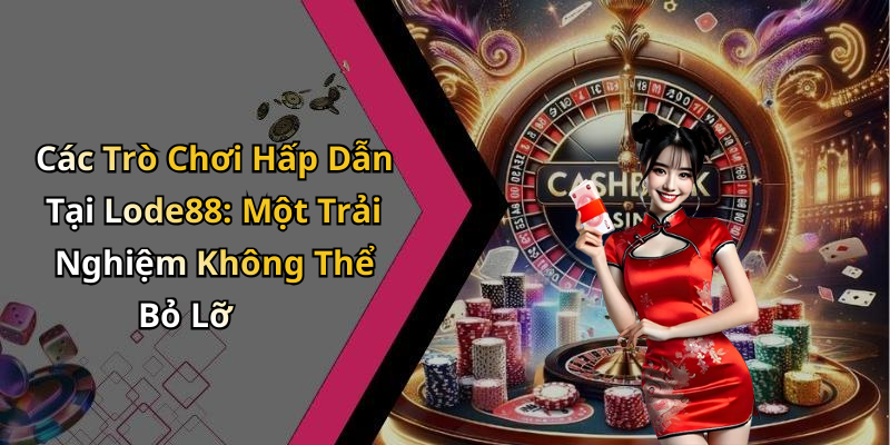 Các Trò Chơi Hấp Dẫn Tại Lode88: Một Trải Nghiệm Không Thể Bỏ Lỡ