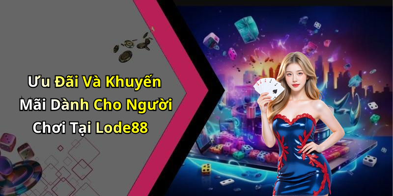 Ưu Đãi Và Khuyến Mãi Dành Cho Người Chơi Tại Lode88
