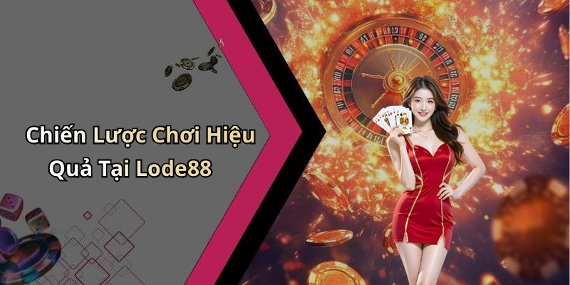 Chiến Lược Chơi Hiệu Quả Tại Lode88