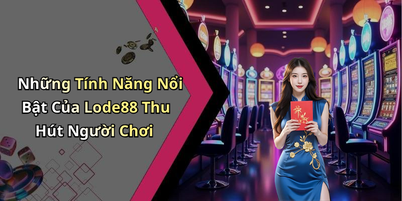 Những Tính Năng Nổi Bật Của Lode88 Thu Hút Người Chơi