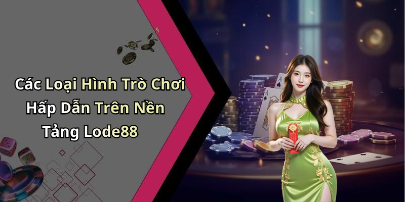 Các Loại Hình Trò Chơi Hấp Dẫn Trên Nền Tảng Lode88