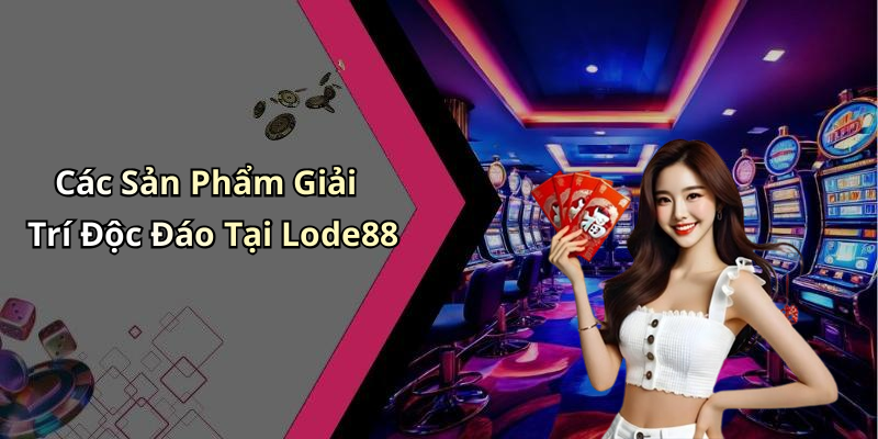 Các Sản Phẩm Giải Trí Độc Đáo Tại Lode88