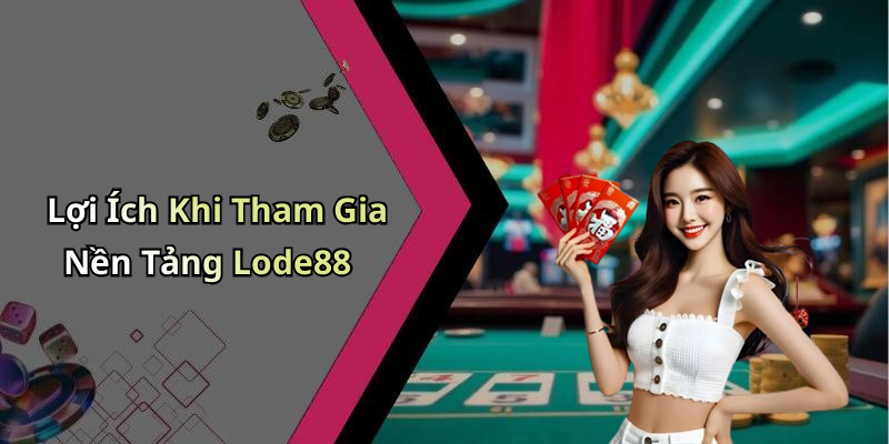 Lợi Ích Khi Tham Gia Nền Tảng Lode88
