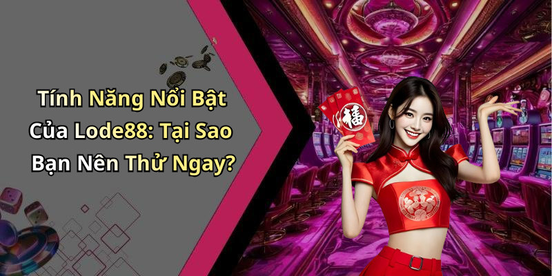 Tính Năng Nổi Bật Của Lode88: Tại Sao Bạn Nên Thử Ngay?