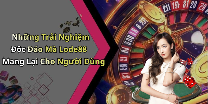 Những Trải Nghiệm Độc Đáo Mà Lode88 Mang Lại Cho Người Dùng